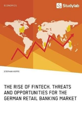 The Rise of FinTech. Threats and Opportunities for the German Retail Banking Market