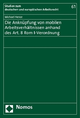 Die Anknüpfung von mobilen Arbeitsverhältnissen anhand des Art. 8 Rom I-Verordnung Die Anknüpfung von mobilen Arbeitsverhältnissen anhand des Art. 8 Rom I-Verordnung