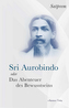 Sri Aurobindi oder Das Abenteuer des Bewusstseins