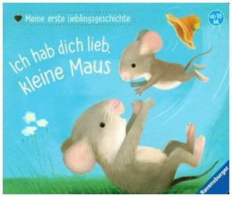 Meine erste Lieblingsgeschichte: Ich hab dich lieb, kleine Maus