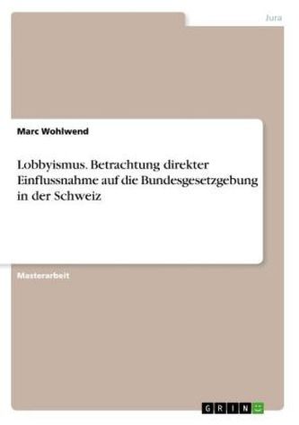 Lobbyismus. Betrachtung direkter Einflussnahme auf die Bundesgesetzgebung in der Schweiz