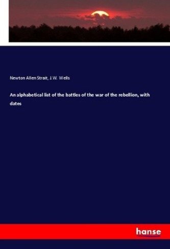 An alphabetical list of the battles of the war of the rebellion, with dates