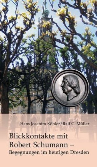 Blickkontakte mit Robert Schumann - Begegnungen im heutigen Dresden