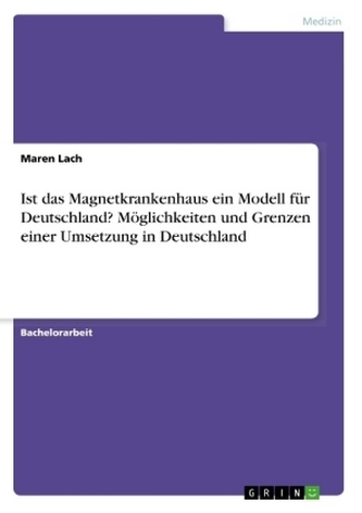 Ist das Magnetkrankenhaus ein Modell für Deutschland? Möglichkeiten und Grenzen einer Umsetzung in Deutschland