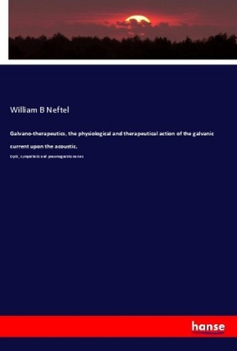 Galvano-therapeutics, the physiological and therapeutical action of the galvanic current upon the acoustic,