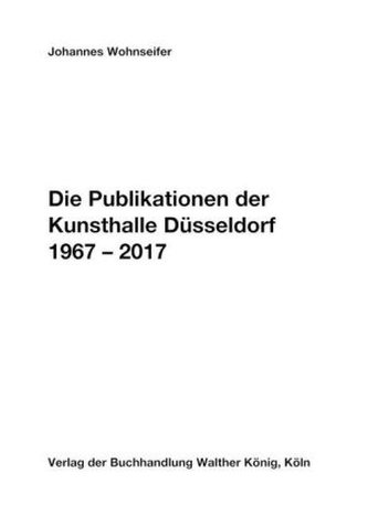 Johannes Wohnseifer. Die Publikationen der Kunsthalle Düsseldorf 1967-2017