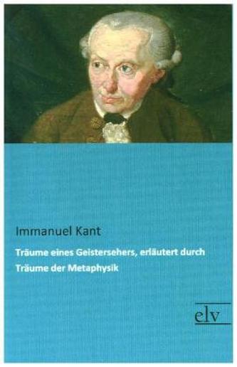 Träume eines Geistersehers, erläutert durch Träume der Metaphysik Träume eines Geistersehers, erläutert durch Träume der Metaphysik
