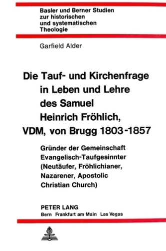 Die Tauf- und Kirchenfrage in Leben und Lehre des Samuel Heinrich Fröhlich, VDM, von Brugg 1803-1857