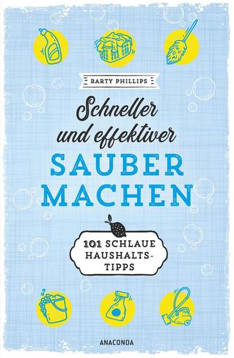 Schneller und effektiver sauber machen - 101 schlaue Haushaltstipps