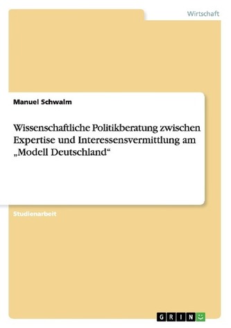 Wissenschaftliche Politikberatung zwischen Expertise und Interessensvermittlung am Modell Deutschland