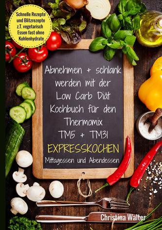 Abnehmen + schlank werden mit der Low Carb Diät. Kochbuch für den  TM5 + TM31. Expresskochen Mittagessen und Abendessen. Schnell
