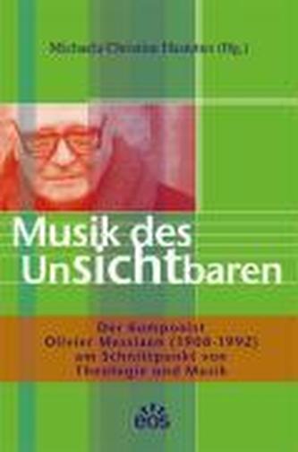 Musik des Unsichtbaren - Der Komponist Olivier Messiaen (1908-1992) am Schnittpunkt von Theologie und Musik