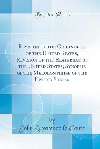 Revision of the Cincindelæ of the United States; Revision of the Elateridæ of the United States; Synopsis of the Melolonthidæ of