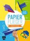 Papierflieger - 25 Modelle ruckzuck gefaltet und startklar