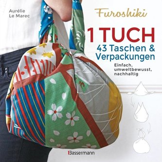 Furoshiki. Ein Tuch - 43 Taschen und Verpackungen: Handtaschen, Rucksäcke, Stofftaschen und Geschenkverpackungen aus großen Tüch