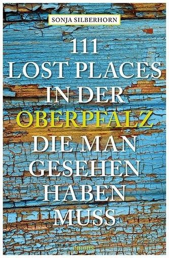 111 Lost Places in der Oberpfalz, die man gesehen haben muss
