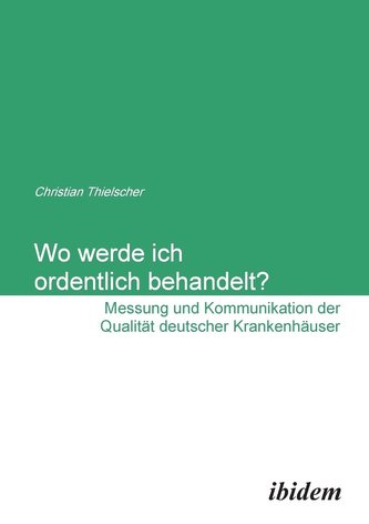 Wo werde ich ordentlich behandelt? Messung und Kommunikation der Qualität deutscher Krankenhäuser