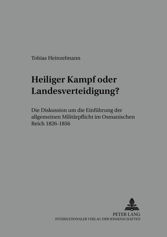 Heiliger Kampf Oder Landesverteidigung?: Die Diskussion Um Die Einfuehrung Der Allgemeinen Militaerpflicht Im Osmanischen Reich