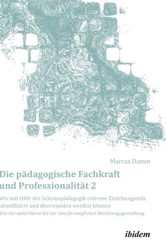 Die pädagogische Fachkraft und Professionalität: Wie mit Hilfe der Schemapädagogik  extreme Erziehungsstile identifiziert und üb