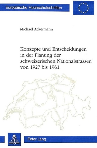 Konzepte und Entscheidungen in der Planung der Schweizerischen Nationalstrassen von 1927 Bis 1961
