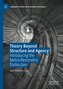 Theory Beyond Structure and Agency