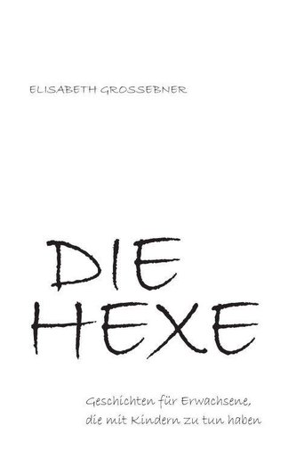 DIE HEXE - Geschichten für Erwachsene, die mit Kindern zu tun haben