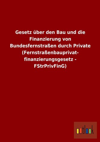 Gesetz über den Bau und die Finanzierung von Bundesfernstraßen durch Private (Fernstraßenbauprivat- finanzierungsgesetz - FStrPr
