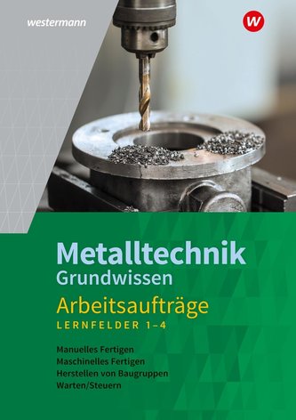 Metalltechnik Grundwissen. Lernfelder 1-4: Arbeitsaufträge