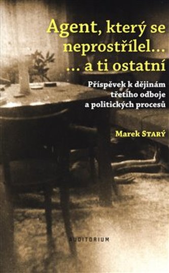 Agent, který se neprostřílel… a ti ostatní - Příspěvek k dějinám třetího odboje a politických procesů