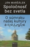 Spoločnosť bez svetla (O súmraku našej kultúry a civilizácie)