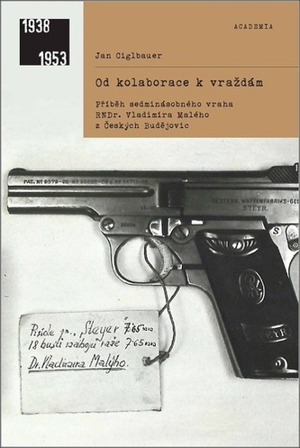 Od kolaborace k vraždám - Příběh sedminásobného vraha RNDr. Vladimíra Malého z Českých Budějovic Od kolaborace k vraždám - Příběh sedminásobného vraha RNDr. Vladimíra Malého z Českých Budějovic