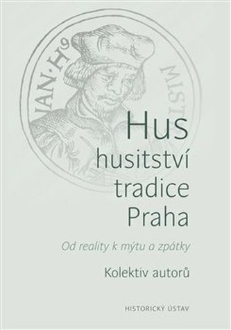 Hus, husitství, tradice, Praha - Od reality k mýtu a zpátky