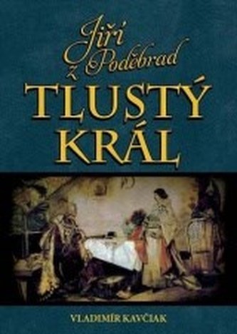 Jiří z Poděbrad Tlustý král Jiří z Poděbrad Tlustý král
