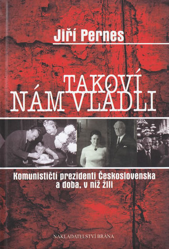 Takoví nám vládli -  Komunističtí prezidenti Československa a doba, v níž žili